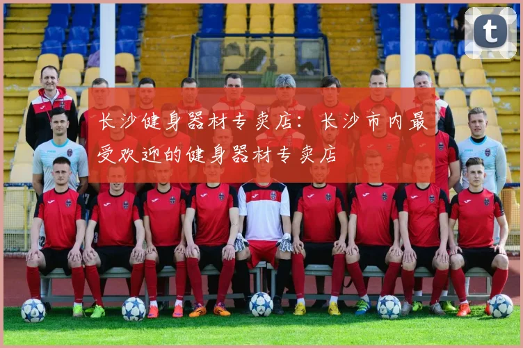 长沙健身器材专卖店：长沙市内最受欢迎的健身器材专卖店