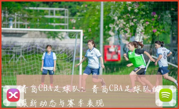 青岛CBA足球队：青岛CBA足球队的最新动态与赛季表现