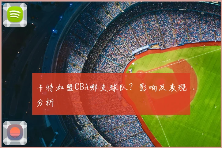 卡特加盟CBA哪支球队？影响及表现分析