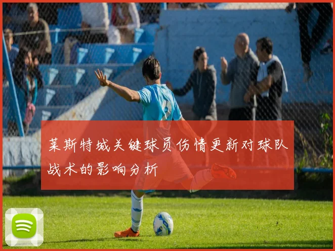 莱斯特城关键球员伤情更新对球队战术的影响分析