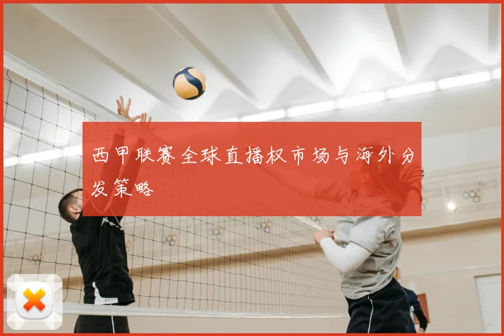 西甲联赛全球直播权市场与海外分发策略
