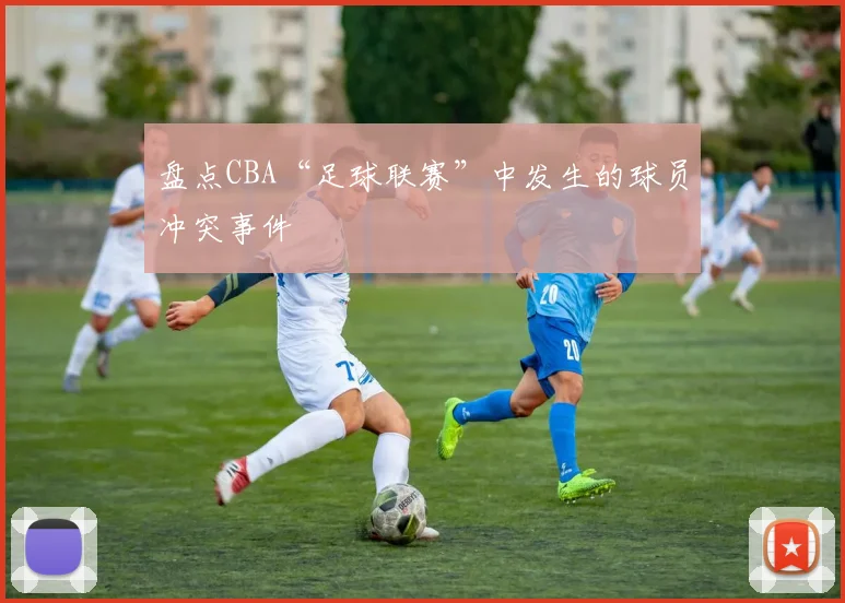 盘点CBA“足球联赛”中发生的球员冲突事件