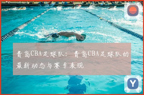 青岛CBA足球队：青岛CBA足球队的最新动态与赛季表现