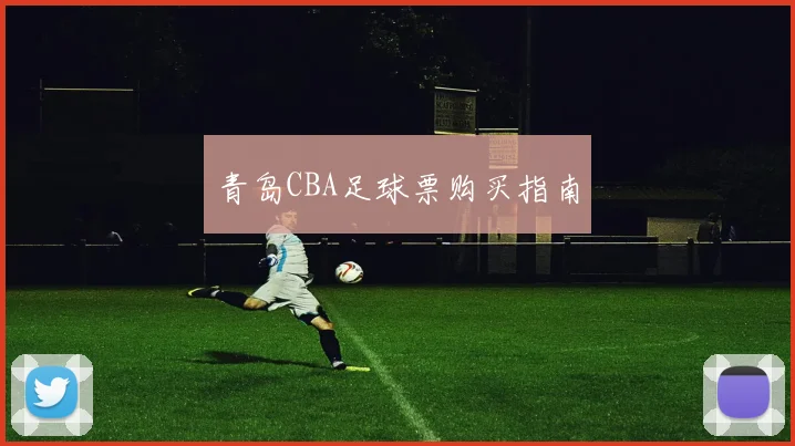 青岛CBA足球票购买指南
